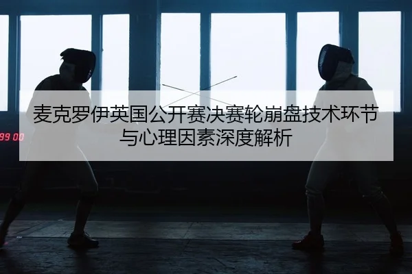 mai-ke-luo-yi-ying-guo-gong-kai-sai-jue-sai-lun-beng-pan-ji-shu-huan-jie-yu-xin-li-yin-su-shen-du-jie-xi-2-311.jpg